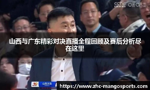 山西与广东精彩对决直播全程回顾及赛后分析尽在这里