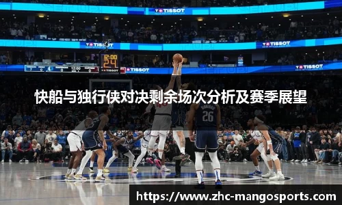 快船与独行侠对决剩余场次分析及赛季展望